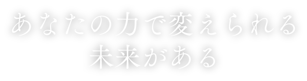 あなたの力で変えられる未来がある